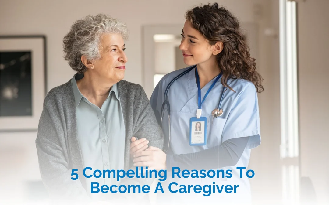 Why Would You Want To Be A Caregiver? 5 Compelling Reasons to Choose This Career